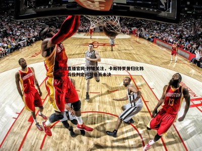 黑白直播官网-韩媒关注，卡斯特罗普归化韩国，兵役判定问题悬而未决