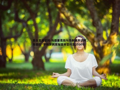 黑白直播官网-马德里竞技与热刺展开谈判，斯基拉·罗梅罗同意加盟并签约至2030年