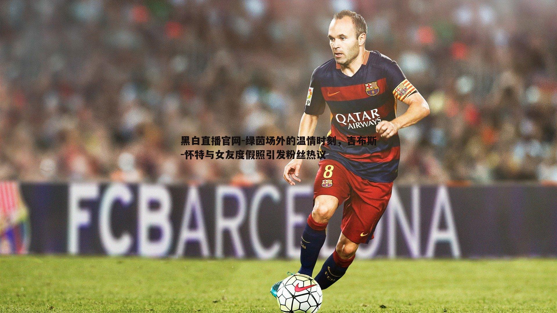 绿茵场外的温情时刻，吉布斯-怀特与女友度假照引发粉丝热议