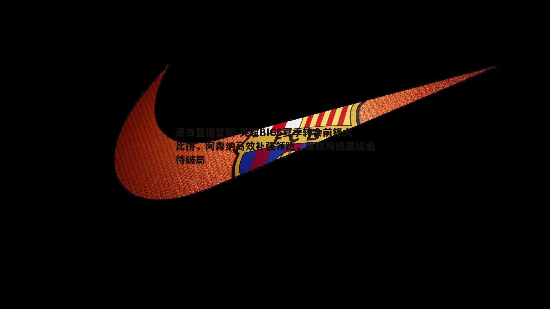 英超BIG6夏季转会前锋大比拼,阿森纳高效补强领跑,曼联锋线重组亟待破局